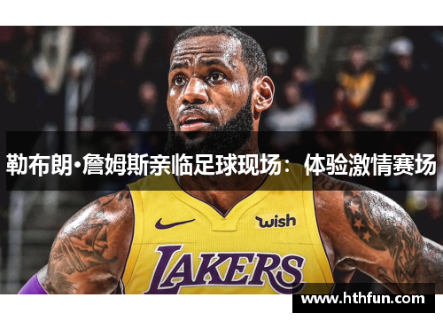 勒布朗·詹姆斯亲临足球现场：体验激情赛场
