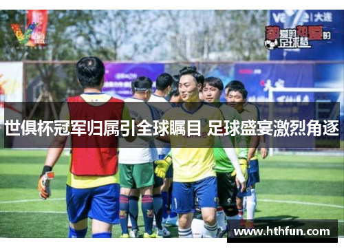 世俱杯冠军归属引全球瞩目 足球盛宴激烈角逐