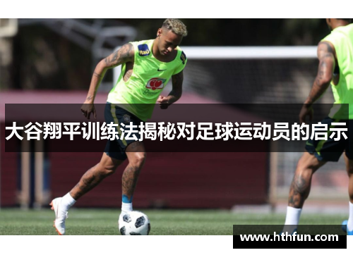 大谷翔平训练法揭秘对足球运动员的启示