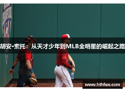 胡安·索托：从天才少年到MLB全明星的崛起之路