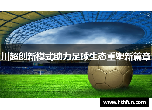 川超创新模式助力足球生态重塑新篇章