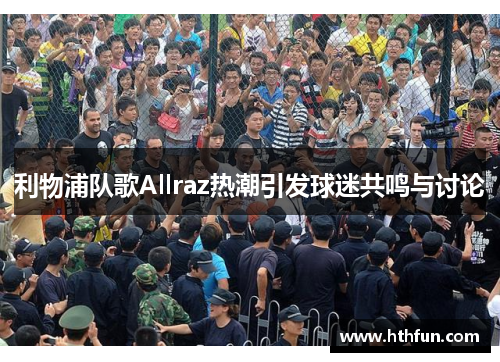利物浦队歌Allraz热潮引发球迷共鸣与讨论