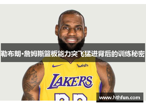 勒布朗·詹姆斯篮板能力突飞猛进背后的训练秘密