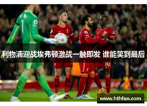 利物浦迎战埃弗顿激战一触即发 谁能笑到最后