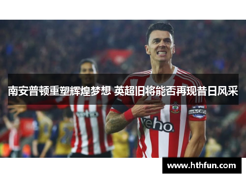 南安普顿重塑辉煌梦想 英超旧将能否再现昔日风采