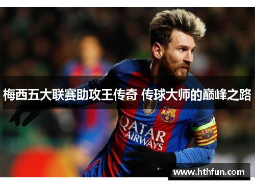 梅西五大联赛助攻王传奇 传球大师的巅峰之路